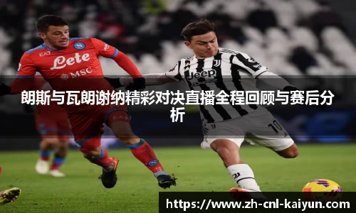 朗斯与瓦朗谢纳精彩对决直播全程回顾与赛后分析